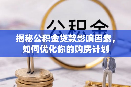 米林揭秘公积金贷款影响因素，如何优化你的购房计划