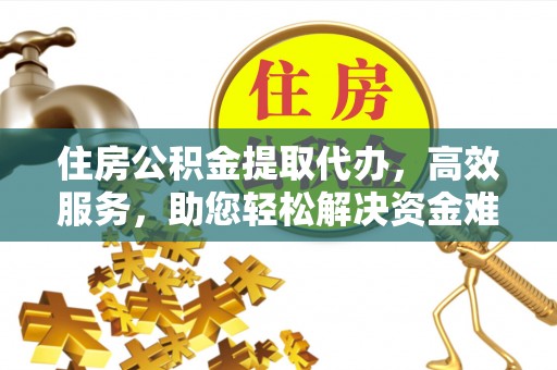 米林住房公积金提取代办，高效服务，助您轻松解决资金难题
