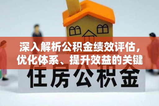 米林深入解析公积金绩效评估，优化体系、提升效益的关键路径
