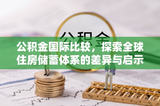 米林公积金国际比较，探索全球住房储蓄体系的差异与启示