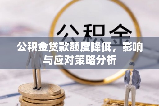 米林公积金贷款额度降低，影响与应对策略分析