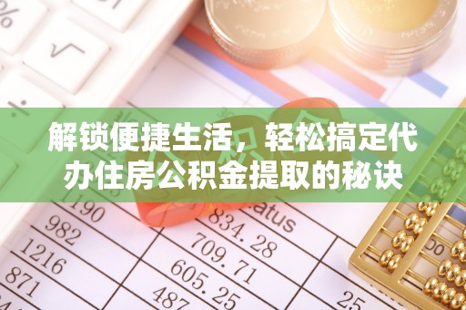 米林解锁便捷生活，轻松搞定代办住房公积金提取的秘诀