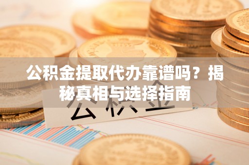 米林公积金提取代办靠谱吗？揭秘真相与选择指南